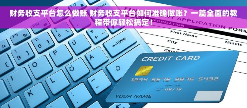 财务收支平台怎么做账 财务收支平台如何准确做账？一篇全面的教程带你轻松搞定！