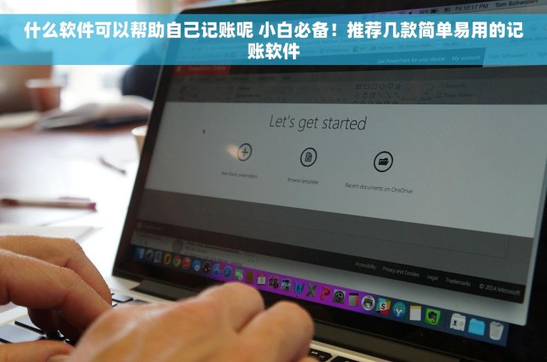 什么软件可以帮助自己记账呢 小白必备！推荐几款简单易用的记账软件