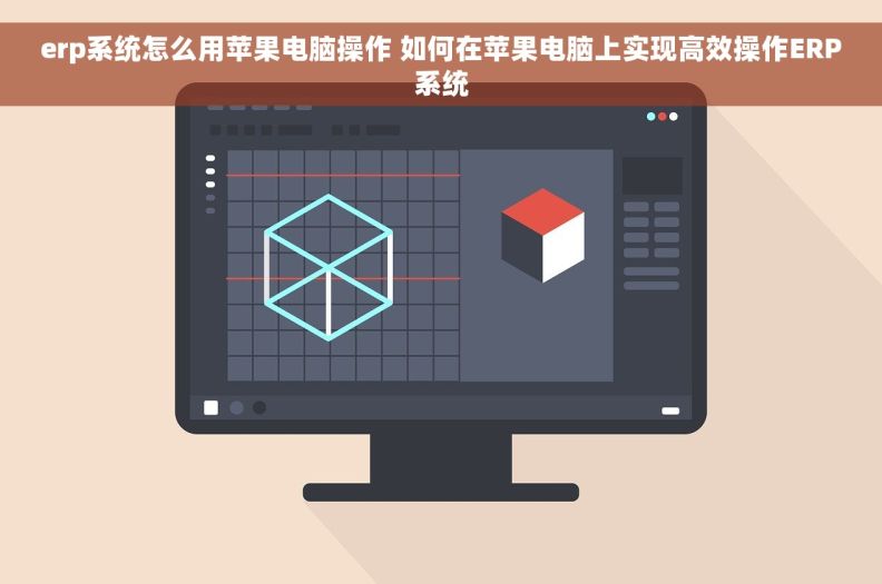 erp系统怎么用苹果电脑操作 如何在苹果电脑上实现高效操作ERP系统