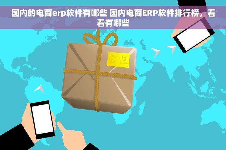 国内的电商erp软件有哪些 国内电商ERP软件排行榜，看看有哪些