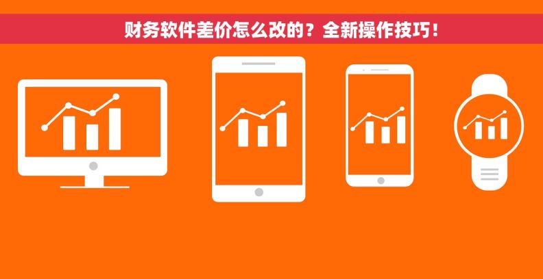     财务软件差价怎么改的？全新操作技巧！