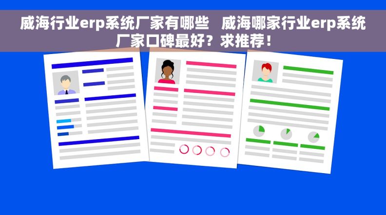 威海行业erp系统厂家有哪些   威海哪家行业erp系统厂家口碑最好？求推荐！