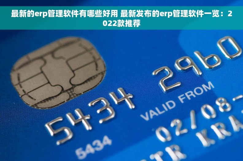 最新的erp管理软件有哪些好用 最新发布的erp管理软件一览：2022款推荐