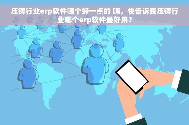 压铸行业erp软件哪个好一点的 嘿，快告诉我压铸行业哪个erp软件最好用？