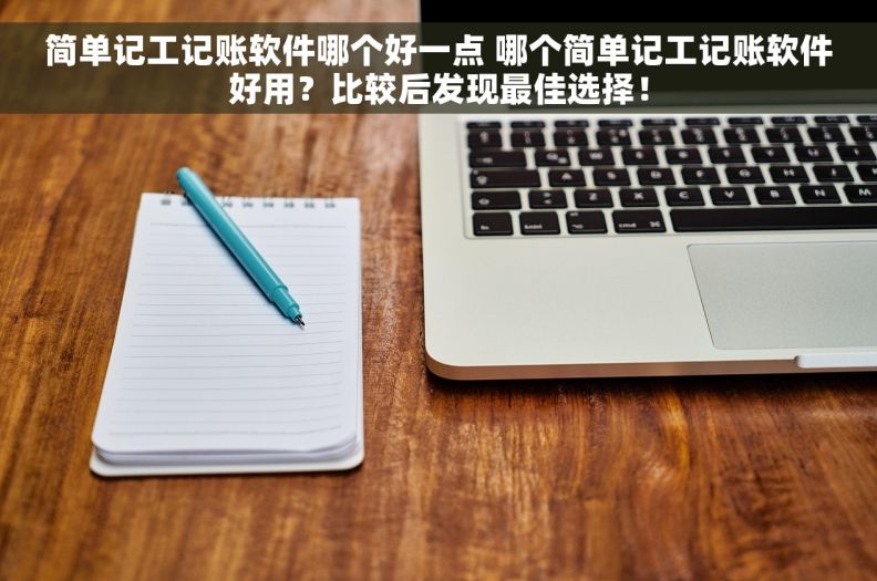 简单记工记账软件哪个好一点 哪个简单记工记账软件好用？比较后发现最佳选择！