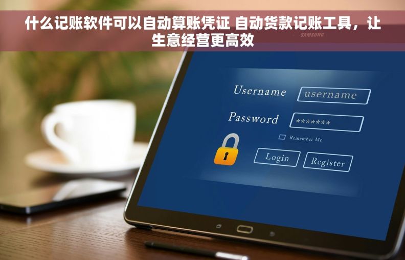 什么记账软件可以自动算账凭证 自动货款记账工具，让生意经营更高效