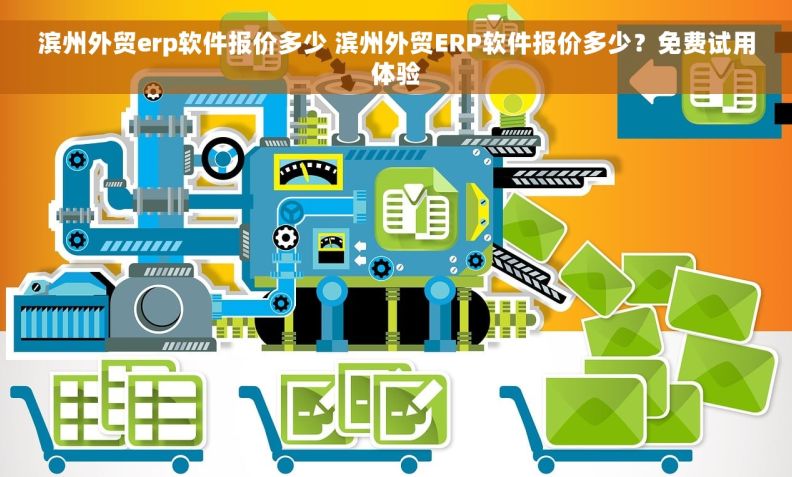 滨州外贸erp软件报价多少 滨州外贸ERP软件报价多少？免费试用体验