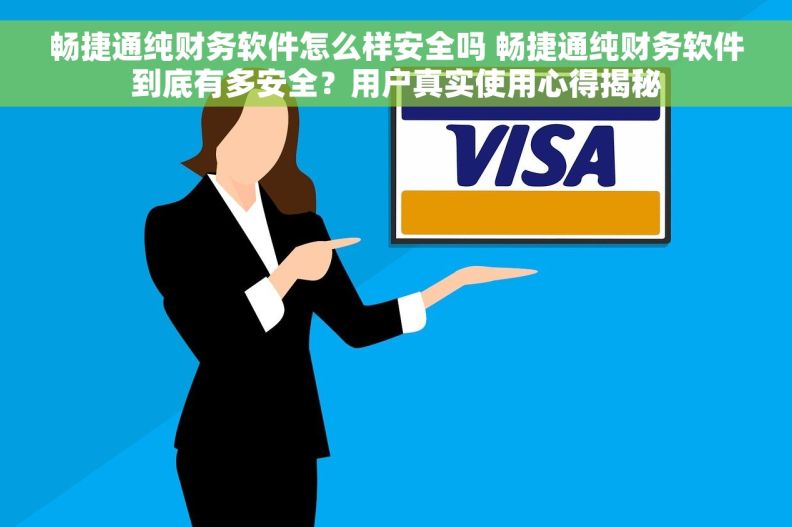 畅捷通纯财务软件怎么样安全吗 畅捷通纯财务软件到底有多安全？用户真实使用心得揭秘
