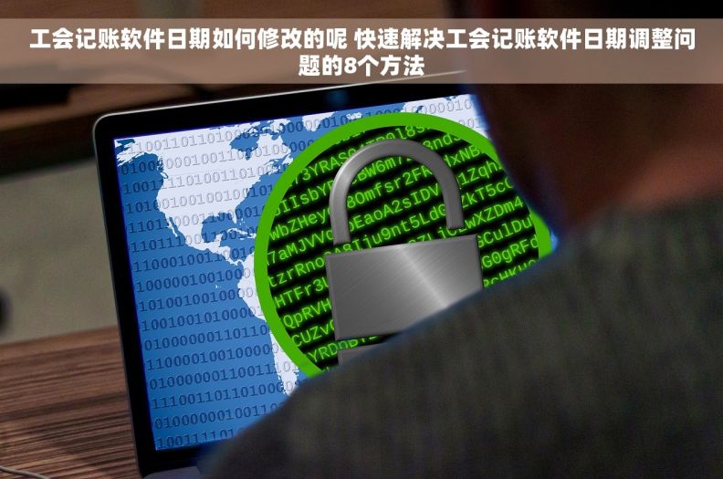 工会记账软件日期如何修改的呢 快速解决工会记账软件日期调整问题的8个方法