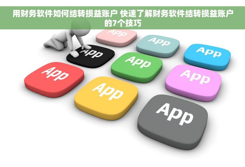 用财务软件如何结转损益账户 快速了解财务软件结转损益账户的7个技巧