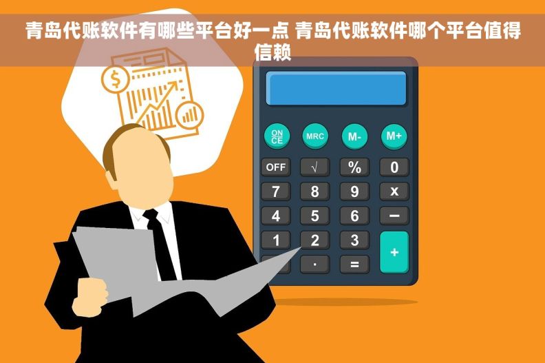 青岛代账软件有哪些平台好一点 青岛代账软件哪个平台值得信赖