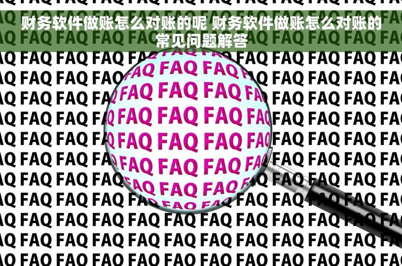财务软件做账怎么对账的呢 财务软件做账怎么对账的常见问题解答