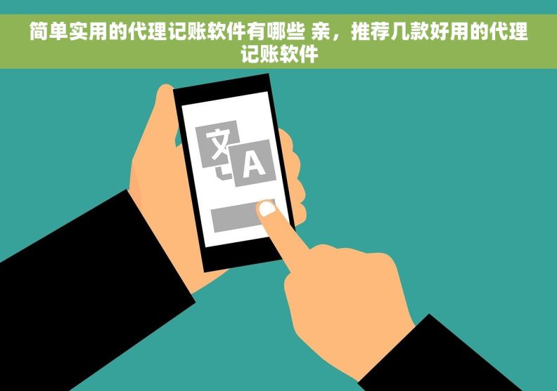 简单实用的代理记账软件有哪些 亲，推荐几款好用的代理记账软件