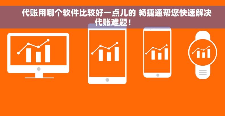 代账用哪个软件比较好一点儿的 畅捷通帮您快速解决代账难题!     代账用哪个软件比较好一点儿的 畅捷通帮您快速解决代账难题!