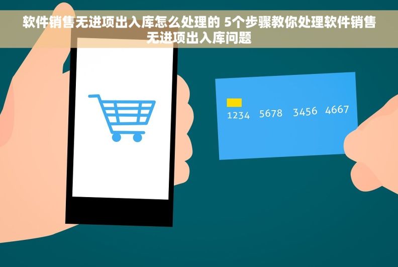 软件销售无进项出入库怎么处理的 5个步骤教你处理软件销售无进项出入库问题