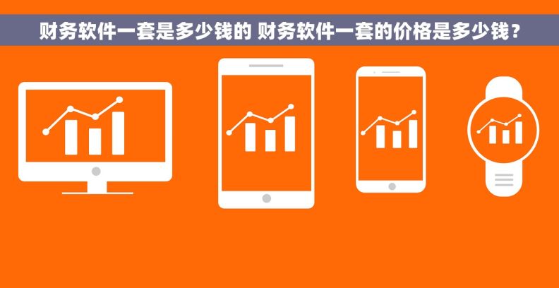 财务软件一套是多少钱的 财务软件一套的价格是多少钱？