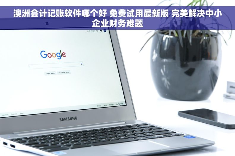 澳洲会计记账软件哪个好 免费试用最新版 完美解决中小企业财务难题
