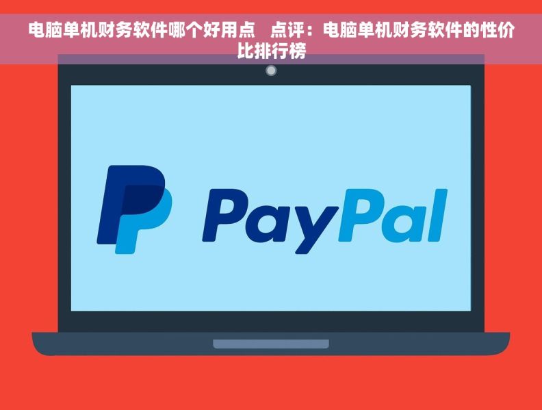 电脑单机财务软件哪个好用点   点评：电脑单机财务软件的性价比排行榜