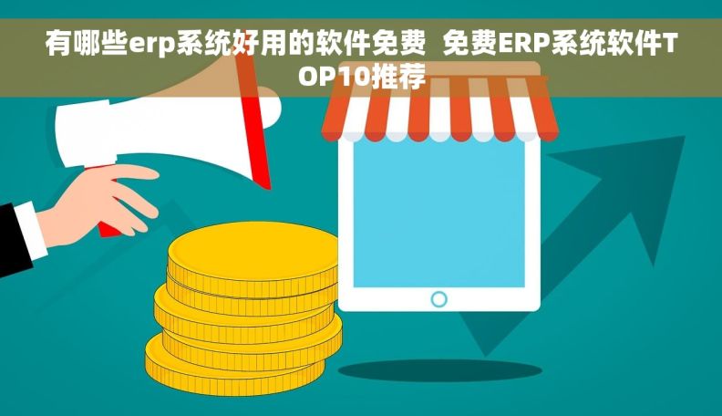 有哪些erp系统好用的软件免费  免费ERP系统软件TOP10推荐