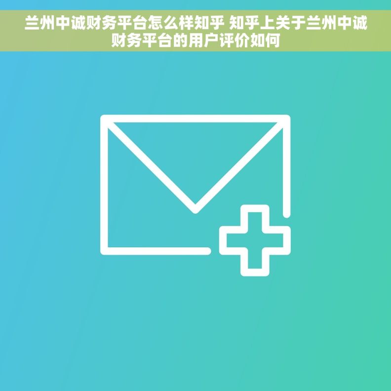 兰州中诚财务平台怎么样知乎 知乎上关于兰州中诚财务平台的用户评价如何