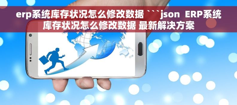 erp系统库存状况怎么修改数据 ```json  ERP系统库存状况怎么修改数据 最新解决方案