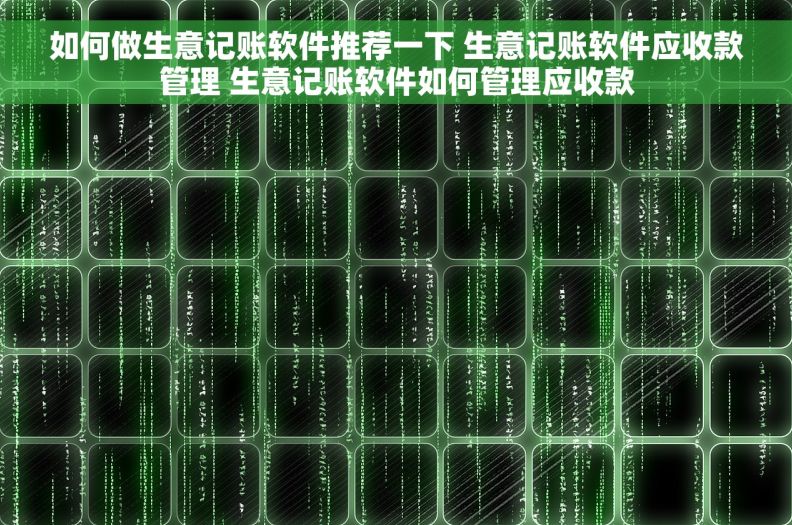 如何做生意记账软件推荐一下 生意记账软件应收款管理 生意记账软件如何管理应收款