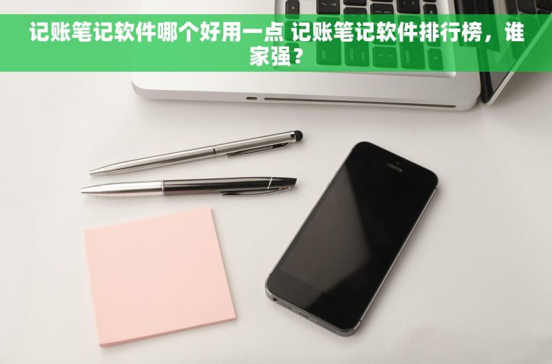 记账笔记软件哪个好用一点 记账笔记软件排行榜，谁家强？