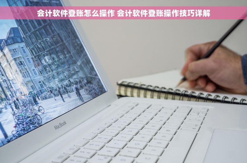 会计软件登账怎么操作 会计软件登账操作技巧详解