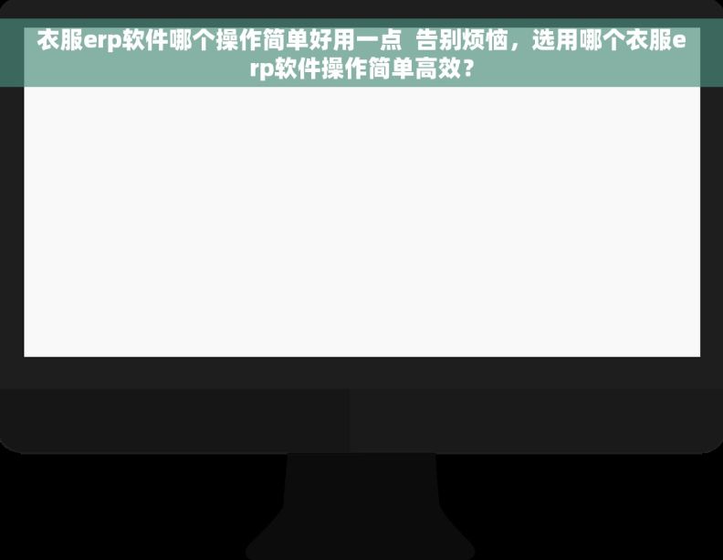 衣服erp软件哪个操作简单好用一点  告别烦恼，选用哪个衣服erp软件操作简单高效？