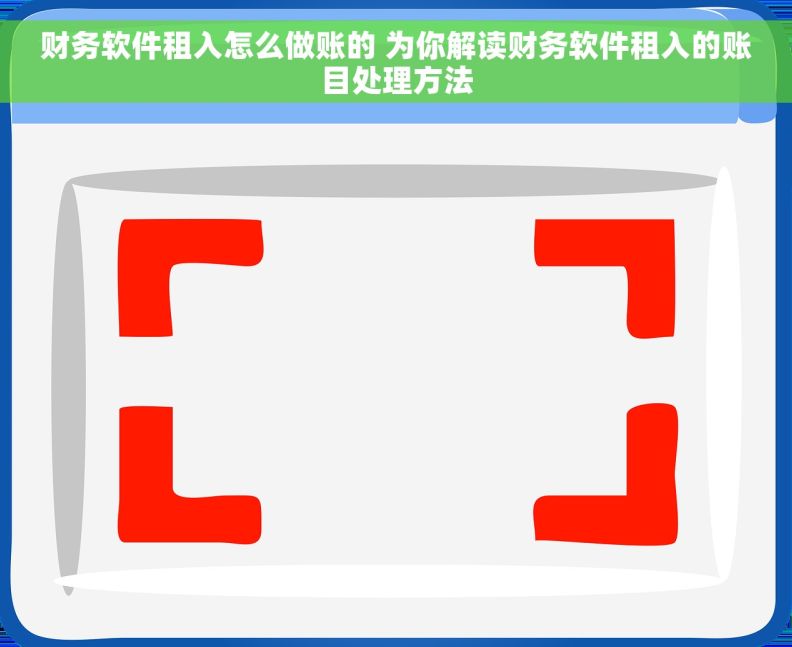 财务软件租入怎么做账的 为你解读财务软件租入的账目处理方法