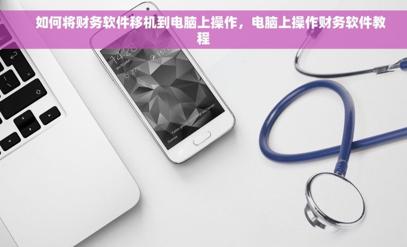     如何将财务软件移机到电脑上操作，电脑上操作财务软件教程