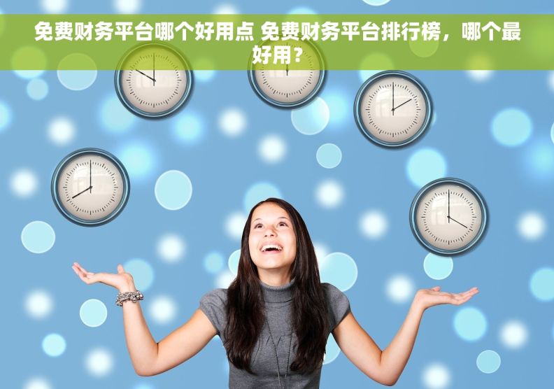 免费财务平台哪个好用点 免费财务平台排行榜，哪个最好用？