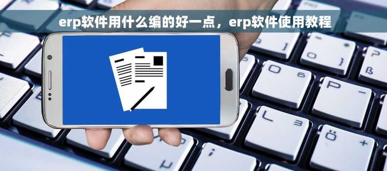  erp软件用什么编的好一点，erp软件使用教程