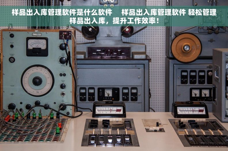 样品出入库管理软件是什么软件     样品出入库管理软件 轻松管理样品出入库，提升工作效率！