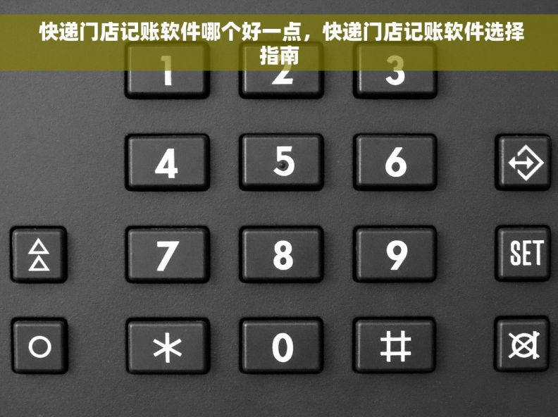  快递门店记账软件哪个好一点，快递门店记账软件选择指南