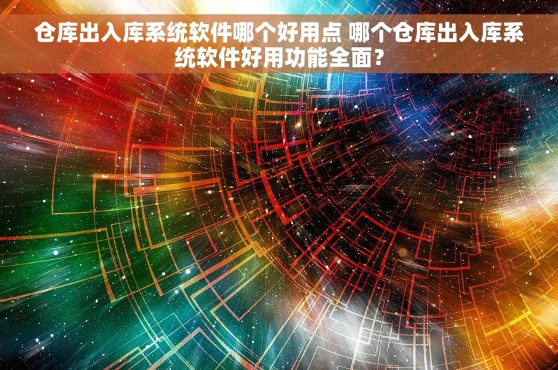 仓库出入库系统软件哪个好用点 哪个仓库出入库系统软件好用功能全面？