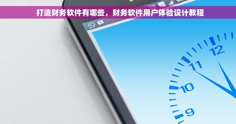   打造财务软件有哪些，财务软件用户体验设计教程