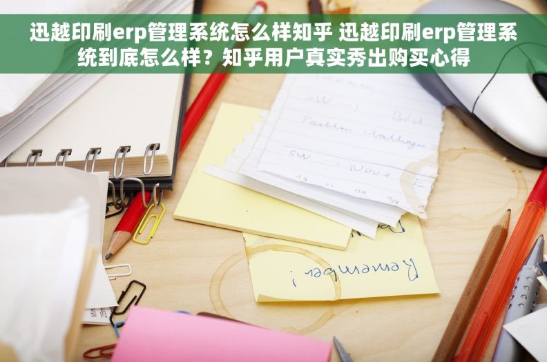 迅越印刷erp管理系统怎么样知乎 迅越印刷erp管理系统到底怎么样？知乎用户真实秀出购买心得
