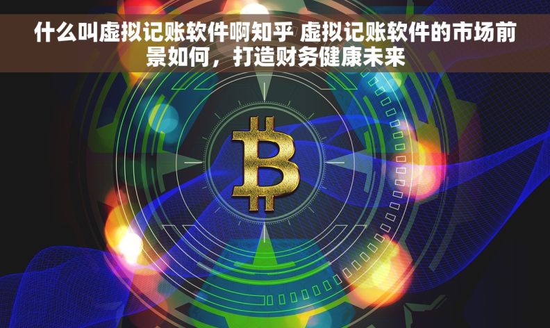 什么叫虚拟记账软件啊知乎 虚拟记账软件的市场前景如何，打造财务健康未来