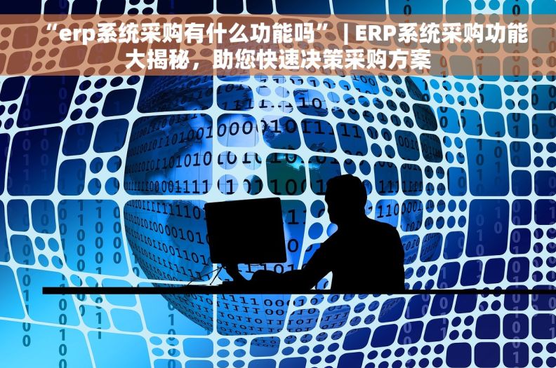 “erp系统采购有什么功能吗” | ERP系统采购功能大揭秘，助您快速决策采购方案