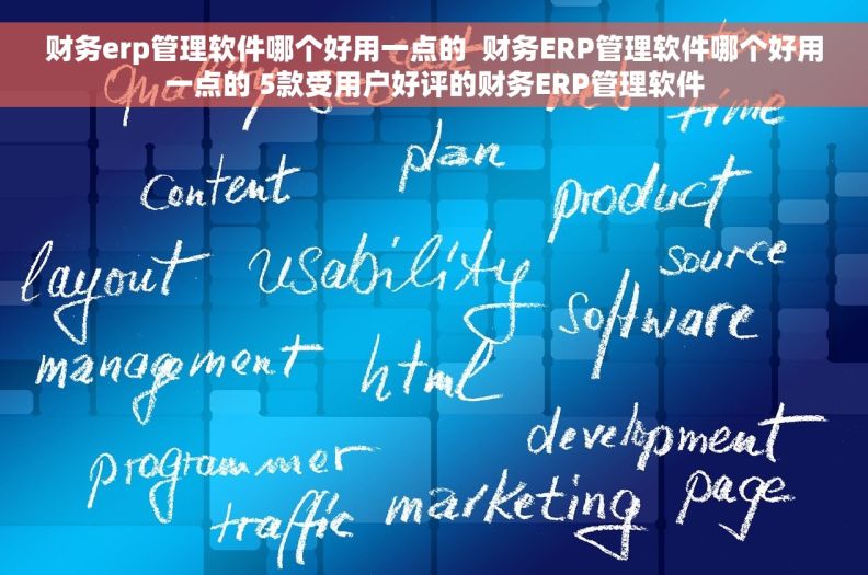 财务erp管理软件哪个好用一点的  财务ERP管理软件哪个好用一点的 5款受用户好评的财务ERP管理软件