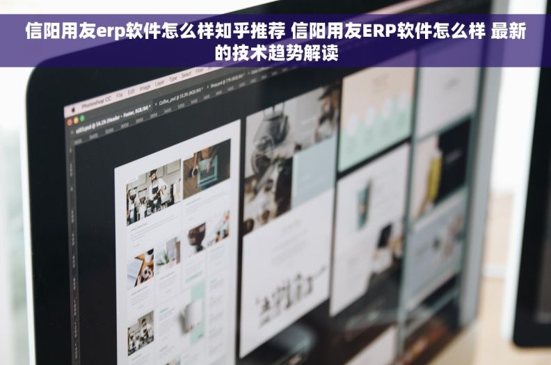 信阳用友erp软件怎么样知乎推荐 信阳用友ERP软件怎么样 最新的技术趋势解读