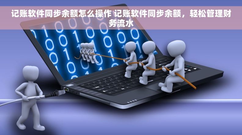 记账软件同步余额怎么操作 记账软件同步余额，轻松管理财务流水
