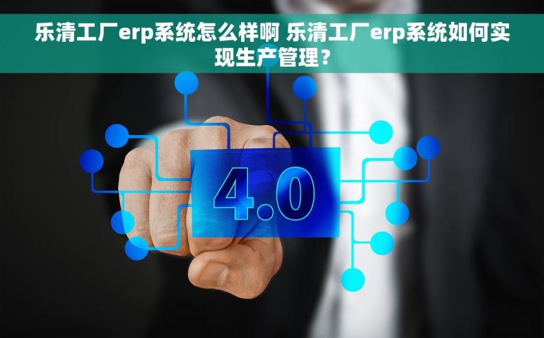 乐清工厂erp系统怎么样啊 乐清工厂erp系统如何实现生产管理？