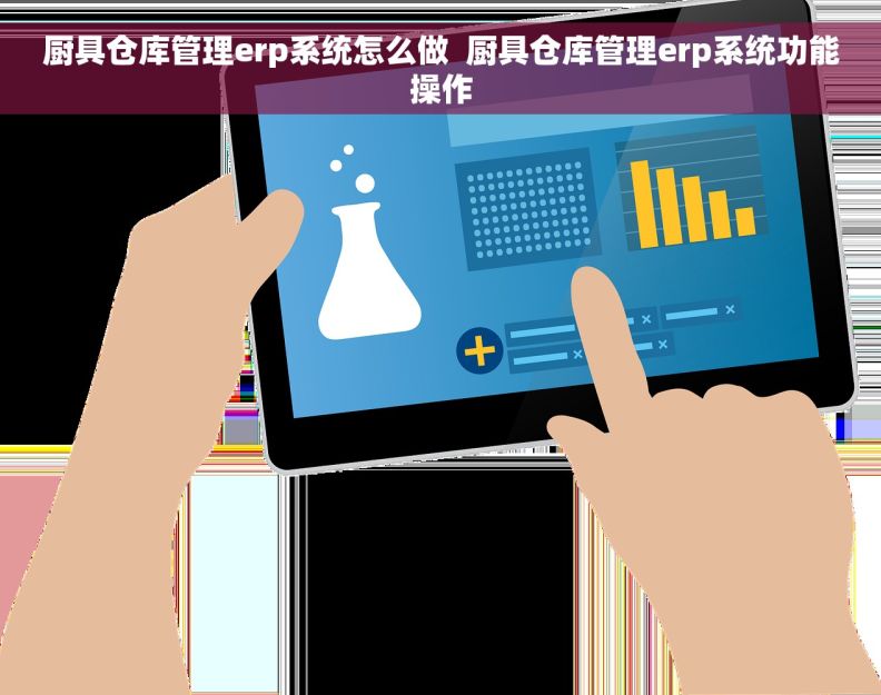 厨具仓库管理erp系统怎么做  厨具仓库管理erp系统功能操作