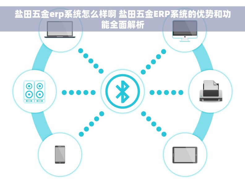盐田五金erp系统怎么样啊 盐田五金ERP系统的优势和功能全面解析