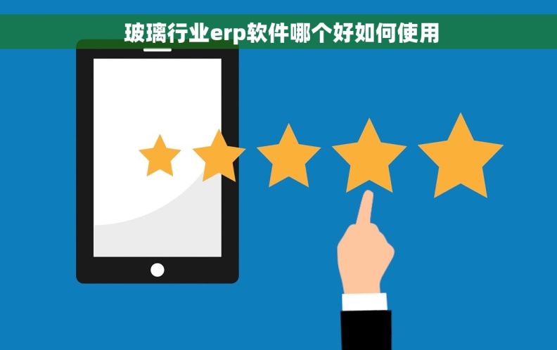  玻璃行业erp软件哪个好如何使用