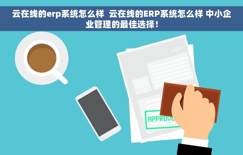 云在线的erp系统怎么样  云在线的ERP系统怎么样 中小企业管理的最佳选择！