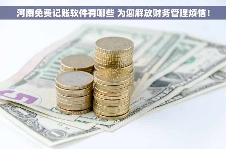 河南免费记账软件有哪些 为您解放财务管理烦恼！