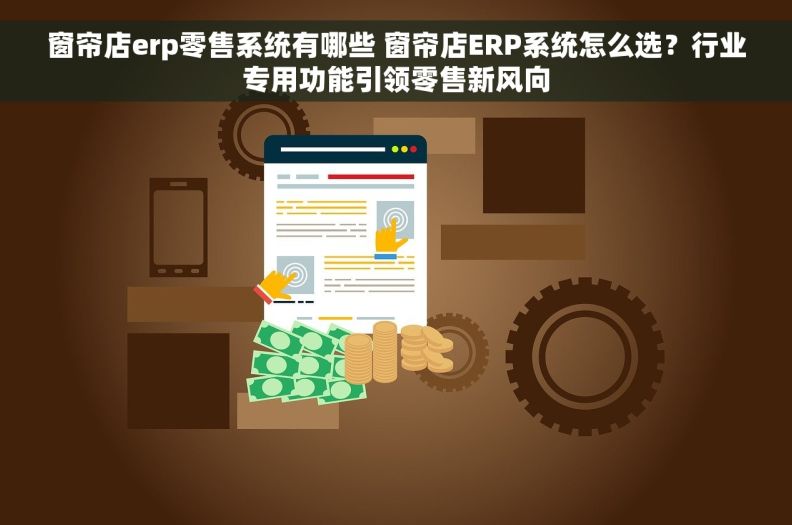 窗帘店erp零售系统有哪些 窗帘店ERP系统怎么选？行业专用功能引领零售新风向